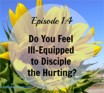 Episode 1.4 – Do You Feel Ill-Equipped to Disciple the Hurting?