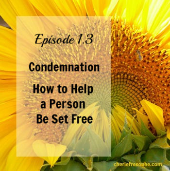Episode 1.3 — Condemnation-How to Help a Person Be Set Free