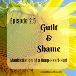 Episode 2.5
Guilt & Shame
Manifestation of a Deep-Heart-Hurt