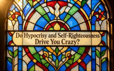 Do Hypocrisy and Self-Righteousness Drive You Crazy?