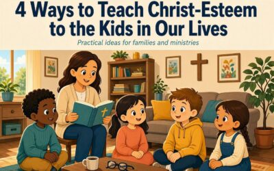 Four Ways to Teach Christ Esteem to Our Kids & Grandkids